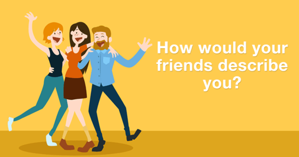 How would your friends describe you?